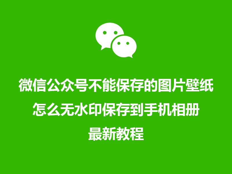 微信公众号不能保存的图片壁纸，怎么无水印保存到手机相册？最新教程！